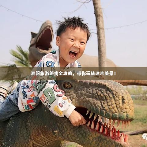 淮阳旅游路线全攻略，带你玩转这片美景！