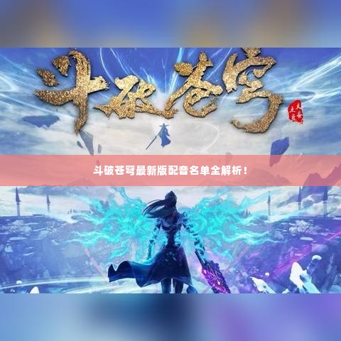 斗破苍穹最新版配音名单全解析！