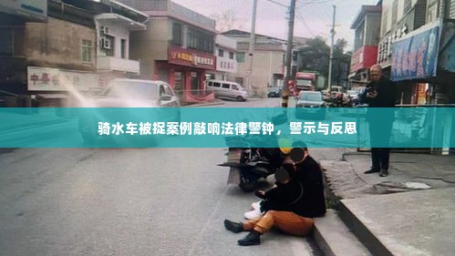 骑水车被捉案例敲响法律警钟,警示与反思