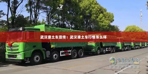 武汉渣土车宣传:武汉渣土车行情怎么样