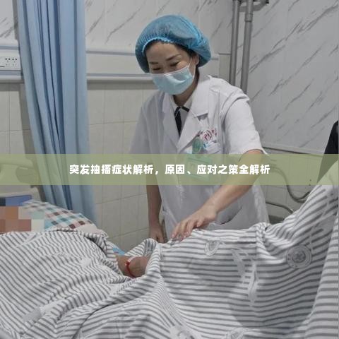 突发抽搐症状解析，原因、应对之策全解析