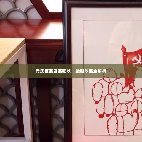 元氏夜宴盛宴狂欢,最新攻略全解析
