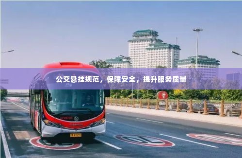 公交悬挂规范，保障安全，提升服务质量