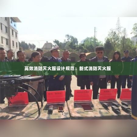 高效消防灭火服设计规范：新式消防灭火服 
