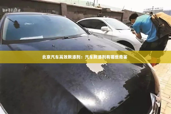 北京汽车高效脱漆剂:汽车脱漆剂有哪些危害