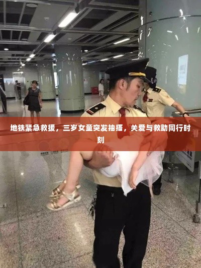 地铁紧急救援,三岁女童突发抽搐,关爱与救助同行时刻