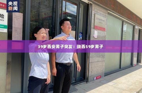 39岁西安男子突发：陕西59岁男子 