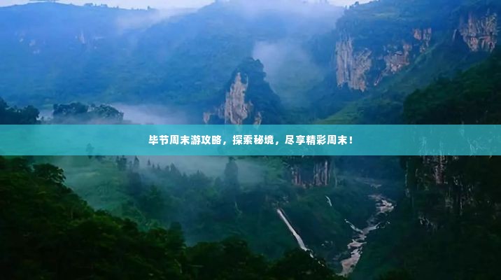 毕节周末游攻略,探索秘境,尽享精彩周末!