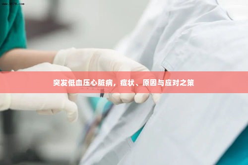 突发低血压心脏病,症状、原因与应对之策