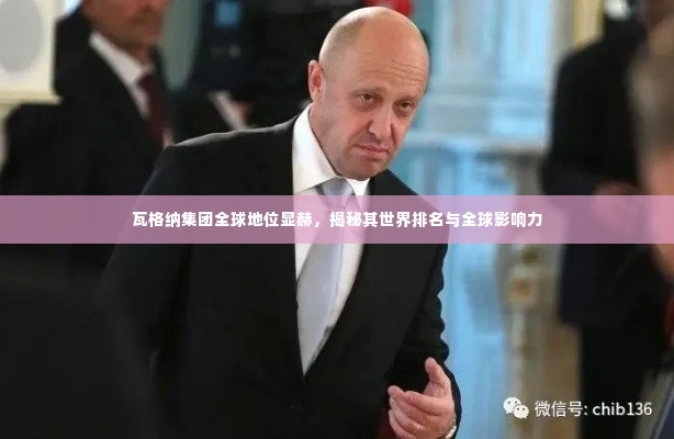 瓦格纳集团全球地位显赫,揭秘其世界排名与全球影响力