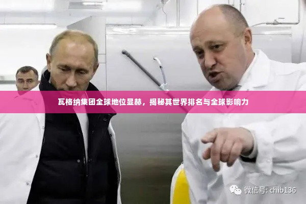 瓦格纳集团全球地位显赫,揭秘其世界排名与全球影响力