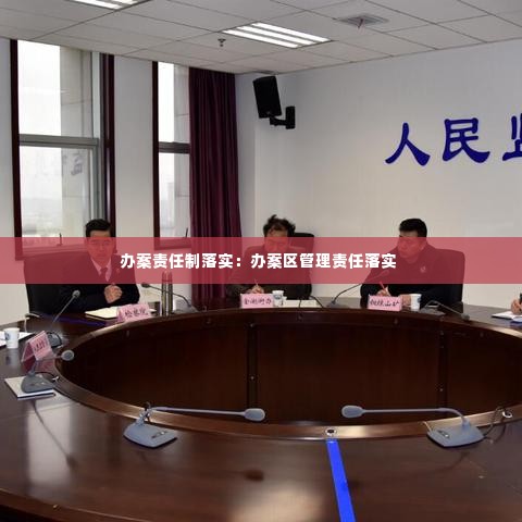 办案责任制落实:办案区管理责任落实