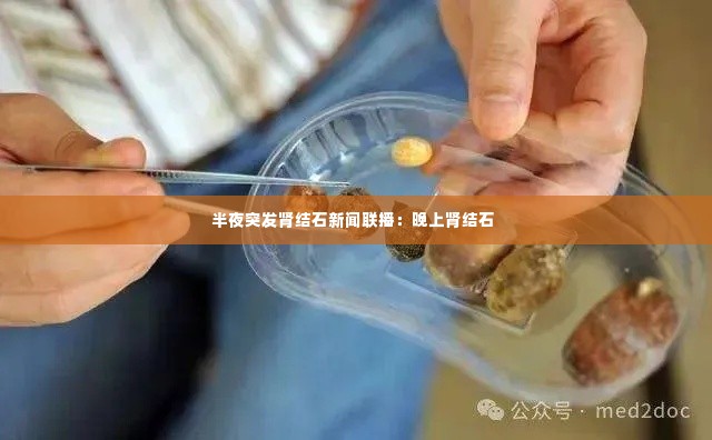 半夜突发肾结石新闻联播:晚上肾结石