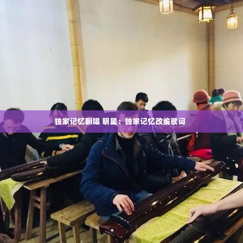 独家记忆翻唱 明星:独家记忆改编歌词
