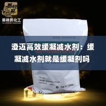 澄迈高效缓凝减水剂:缓凝减水剂就是缓凝剂吗