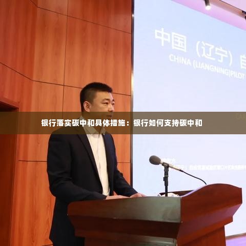 银行落实碳中和具体措施：银行如何支持碳中和 