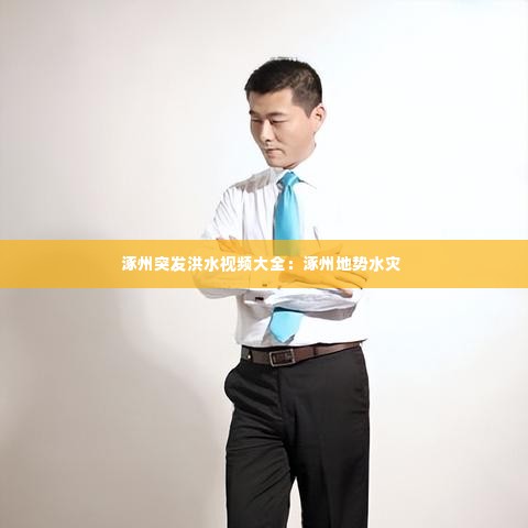 涿州突发洪水视频大全:涿州地势水灾