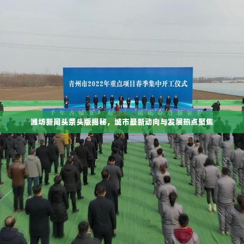 潍坊新闻头条头版揭秘,城市最新动向与发展热点聚焦