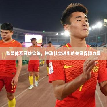 监督体系日益完善，推动社会进步的关键保障力量