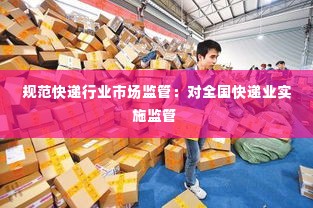 规范快递行业市场监管:对全国快递业实施监管