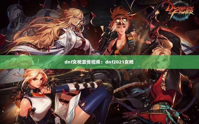 dnf女枪宣传视频:dnf2021女枪