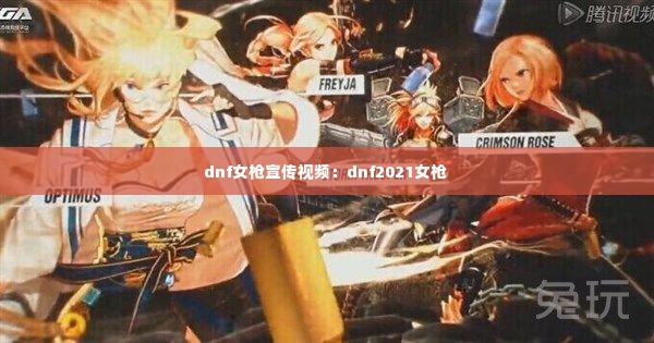 dnf女枪宣传视频:dnf2021女枪