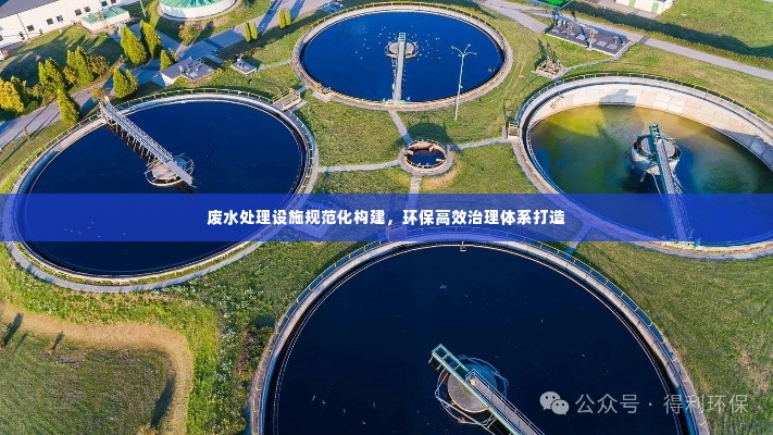 废水处理设施规范化构建,环保高效治理体系打造