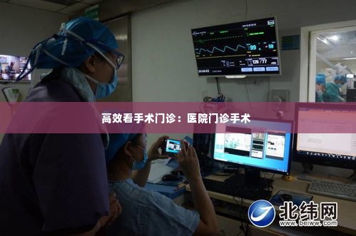 高效看手术门诊:医院门诊手术