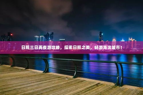 日照三日两夜游攻略，探索日照之美，畅游海滨城市！