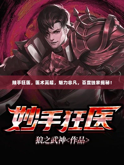辣手狂医,医术高超,魅力非凡,百度独家揭秘!