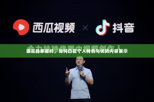 西瓜独家签约，如何凸显个人特色与优势内容展示