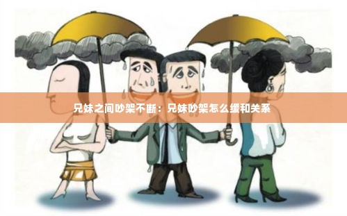 兄妹之间吵架不断:兄妹吵架怎么缓和关系