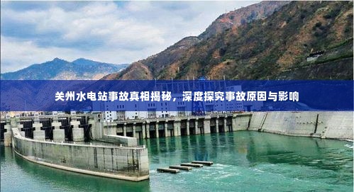 关州水电站事故真相揭秘,深度探究事故原因与影响