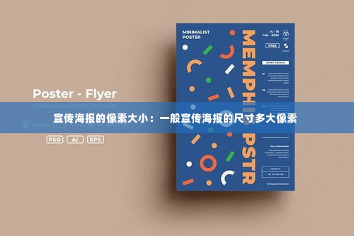 宣传海报的像素大小:一般宣传海报的尺寸多大像素