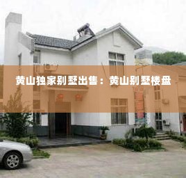 黄山独家别墅出售:黄山别墅楼盘