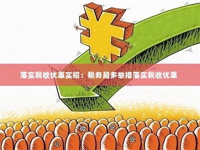 落实税收优惠实招:税务局多举措落实税收优惠
