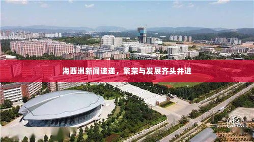 海西洲新闻速递,繁荣与发展齐头并进