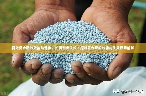 高效复合肥的效能与保存,如何避免失效?探讨复合肥的效能与失效原因解析