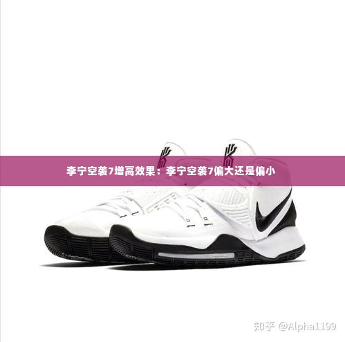 李宁空袭7增高效果：李宁空袭7偏大还是偏小 