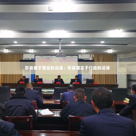 形容善于落实的词语:形容落实于行动的词语