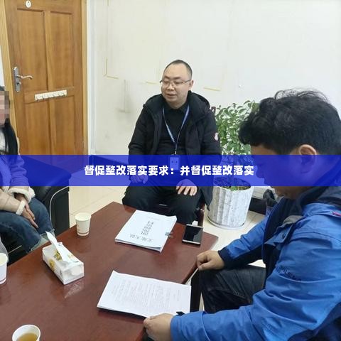 督促整改落实要求:并督促整改落实