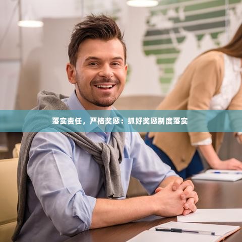 落实责任，严格奖惩：抓好奖惩制度落实 