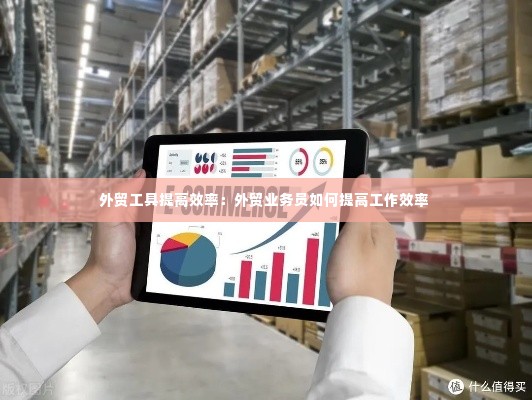外贸工具提高效率:外贸业务员如何提高工作效率