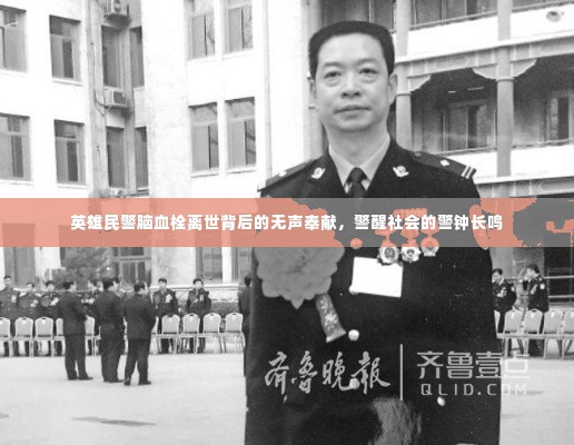 英雄民警脑血栓离世背后的无声奉献,警醒社会的警钟长鸣
