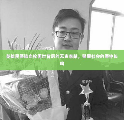 英雄民警脑血栓离世背后的无声奉献，警醒社会的警钟长鸣