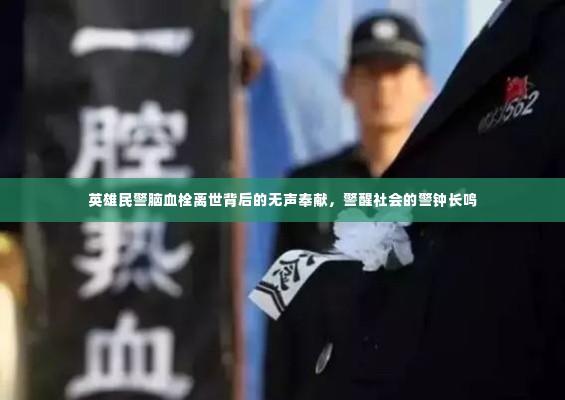 英雄民警脑血栓离世背后的无声奉献,警醒社会的警钟长鸣