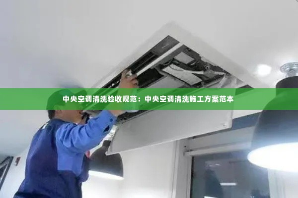 中央空调清洗验收规范:中央空调清洗施工方案范本
