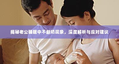 揭秘老公睡眠中不断奶现象,深度解析与应对建议