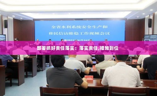 部署抓好责任落实：落实责任,措施到位 