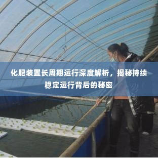 化肥装置长周期运行深度解析,揭秘持续稳定运行背后的秘密